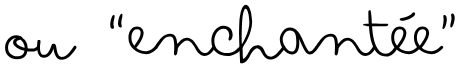 ou “enchantée”