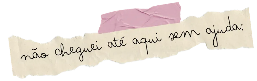 não cheguei até aqui sem ajuda!